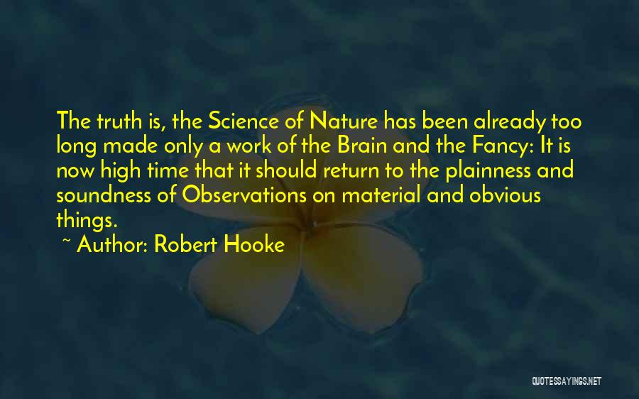 Robert Hooke Quotes: The Truth Is, The Science Of Nature Has Been Already Too Long Made Only A Work Of The Brain And