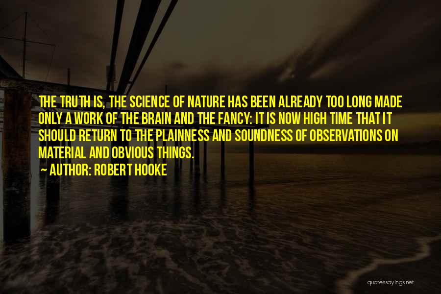 Robert Hooke Quotes: The Truth Is, The Science Of Nature Has Been Already Too Long Made Only A Work Of The Brain And