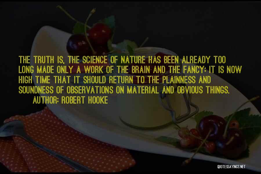 Robert Hooke Quotes: The Truth Is, The Science Of Nature Has Been Already Too Long Made Only A Work Of The Brain And
