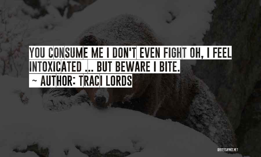 Traci Lords Quotes: You Consume Me I Don't Even Fight Oh, I Feel Intoxicated ... But Beware I Bite.