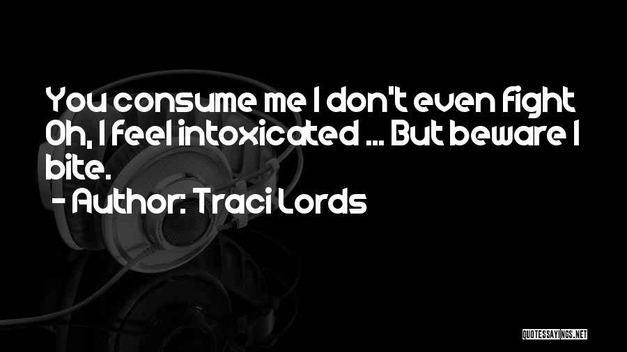 Traci Lords Quotes: You Consume Me I Don't Even Fight Oh, I Feel Intoxicated ... But Beware I Bite.