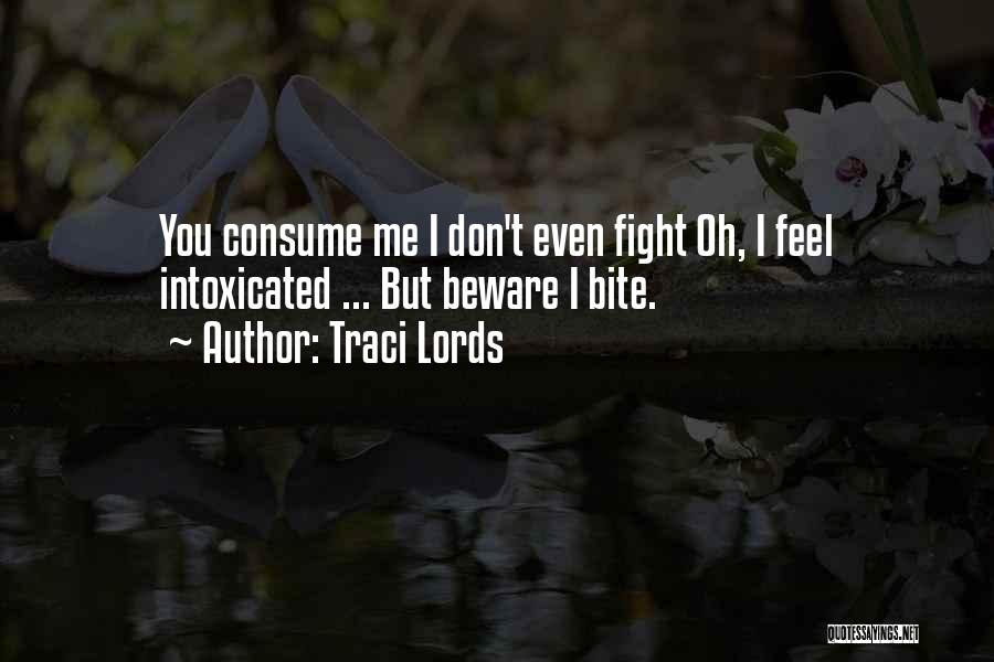 Traci Lords Quotes: You Consume Me I Don't Even Fight Oh, I Feel Intoxicated ... But Beware I Bite.