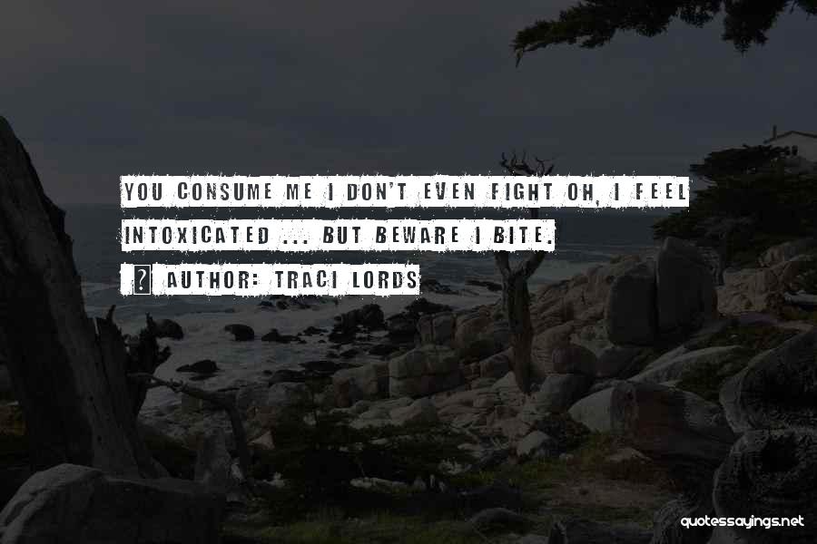 Traci Lords Quotes: You Consume Me I Don't Even Fight Oh, I Feel Intoxicated ... But Beware I Bite.