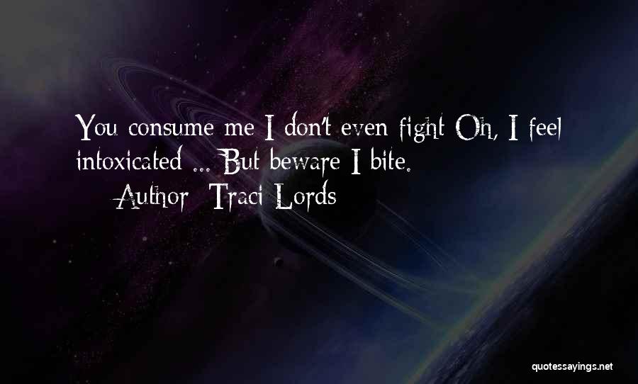 Traci Lords Quotes: You Consume Me I Don't Even Fight Oh, I Feel Intoxicated ... But Beware I Bite.
