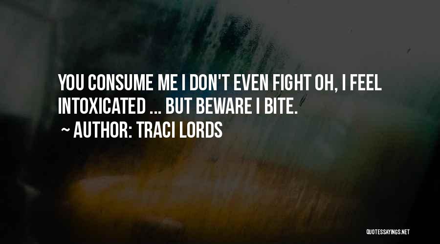Traci Lords Quotes: You Consume Me I Don't Even Fight Oh, I Feel Intoxicated ... But Beware I Bite.
