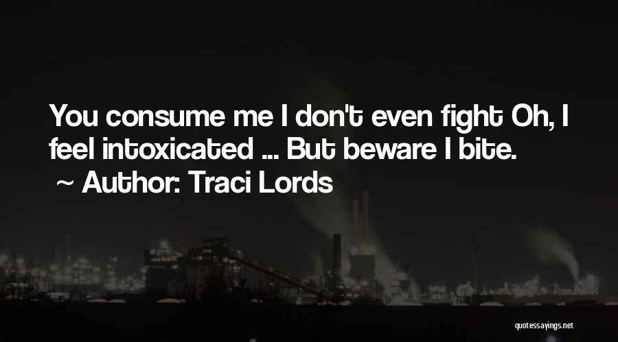 Traci Lords Quotes: You Consume Me I Don't Even Fight Oh, I Feel Intoxicated ... But Beware I Bite.