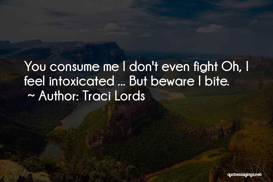 Traci Lords Quotes: You Consume Me I Don't Even Fight Oh, I Feel Intoxicated ... But Beware I Bite.