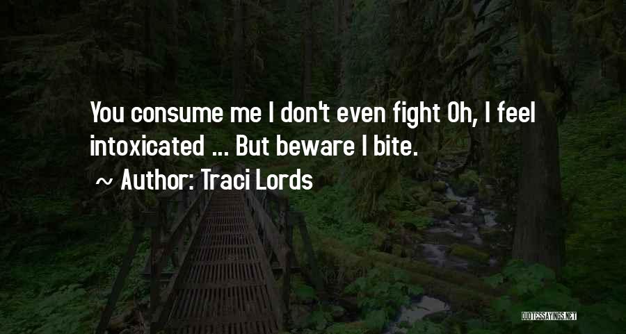 Traci Lords Quotes: You Consume Me I Don't Even Fight Oh, I Feel Intoxicated ... But Beware I Bite.