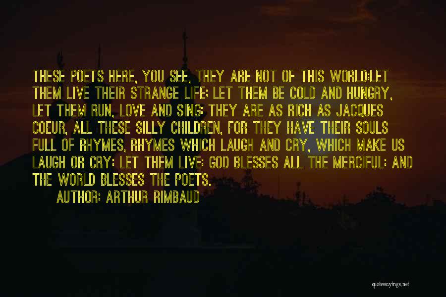 Arthur Rimbaud Quotes: These Poets Here, You See, They Are Not Of This World:let Them Live Their Strange Life; Let Them Be Cold