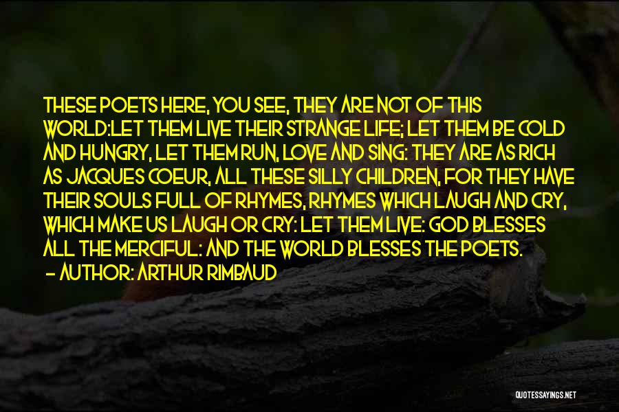 Arthur Rimbaud Quotes: These Poets Here, You See, They Are Not Of This World:let Them Live Their Strange Life; Let Them Be Cold