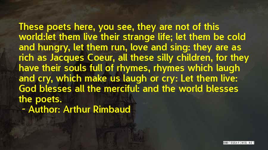 Arthur Rimbaud Quotes: These Poets Here, You See, They Are Not Of This World:let Them Live Their Strange Life; Let Them Be Cold