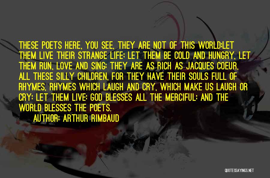 Arthur Rimbaud Quotes: These Poets Here, You See, They Are Not Of This World:let Them Live Their Strange Life; Let Them Be Cold