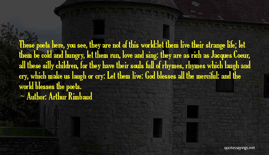 Arthur Rimbaud Quotes: These Poets Here, You See, They Are Not Of This World:let Them Live Their Strange Life; Let Them Be Cold