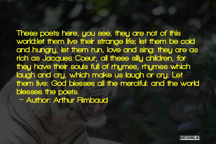 Arthur Rimbaud Quotes: These Poets Here, You See, They Are Not Of This World:let Them Live Their Strange Life; Let Them Be Cold