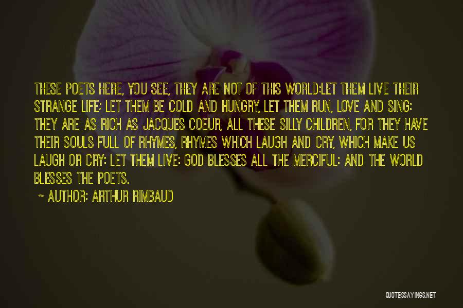 Arthur Rimbaud Quotes: These Poets Here, You See, They Are Not Of This World:let Them Live Their Strange Life; Let Them Be Cold