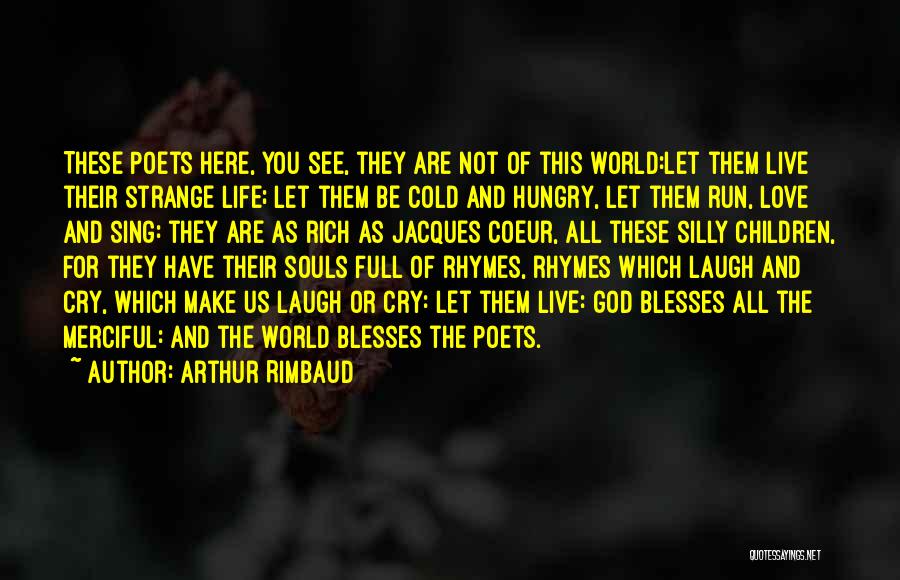Arthur Rimbaud Quotes: These Poets Here, You See, They Are Not Of This World:let Them Live Their Strange Life; Let Them Be Cold