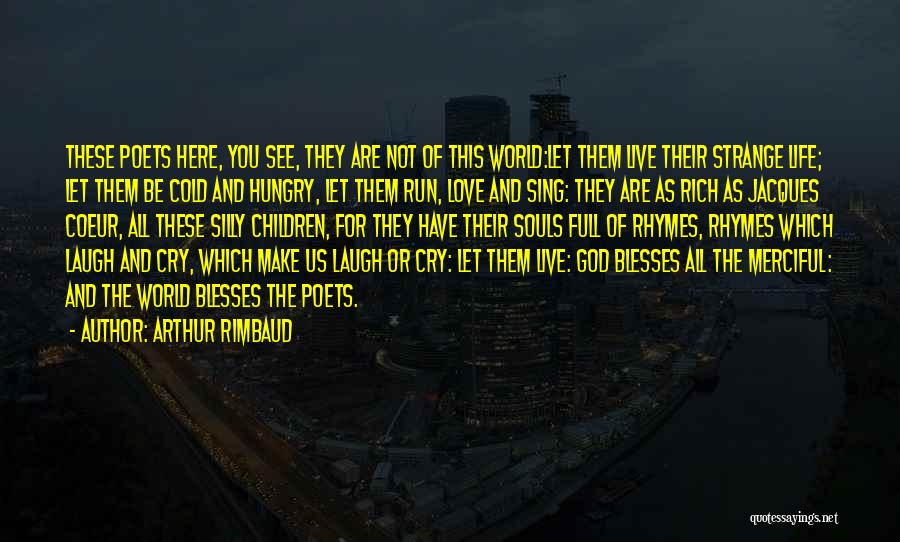 Arthur Rimbaud Quotes: These Poets Here, You See, They Are Not Of This World:let Them Live Their Strange Life; Let Them Be Cold