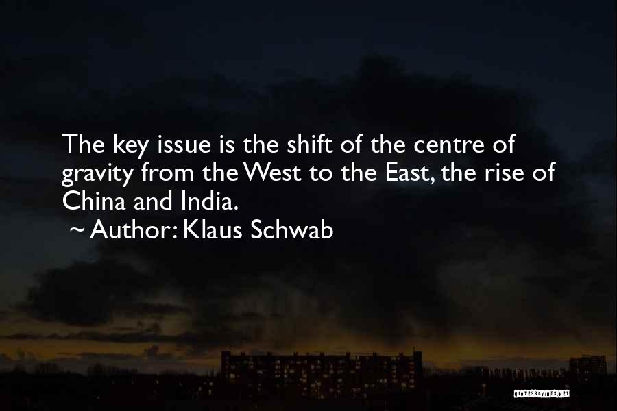 Klaus Schwab Quotes: The Key Issue Is The Shift Of The Centre Of Gravity From The West To The East, The Rise Of