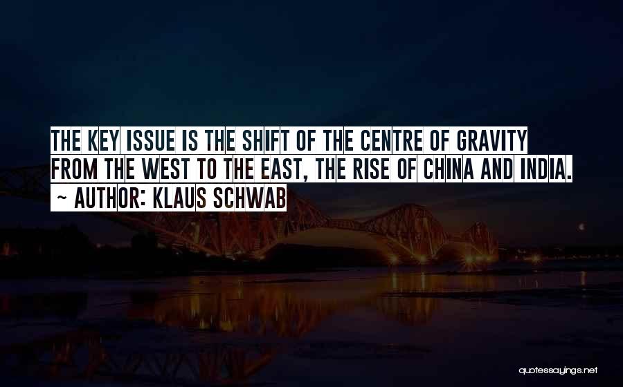 Klaus Schwab Quotes: The Key Issue Is The Shift Of The Centre Of Gravity From The West To The East, The Rise Of