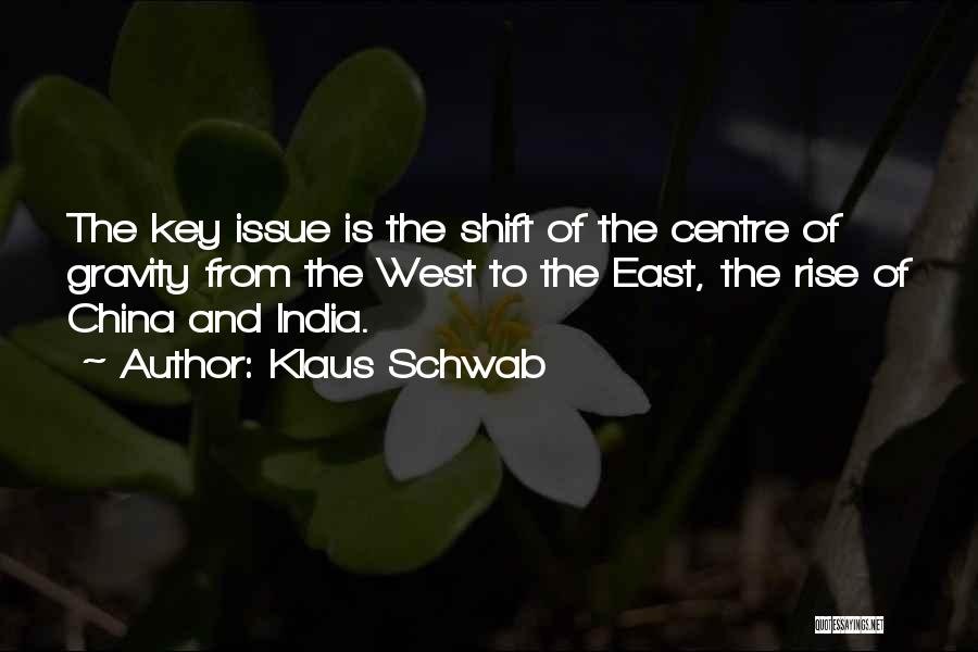 Klaus Schwab Quotes: The Key Issue Is The Shift Of The Centre Of Gravity From The West To The East, The Rise Of