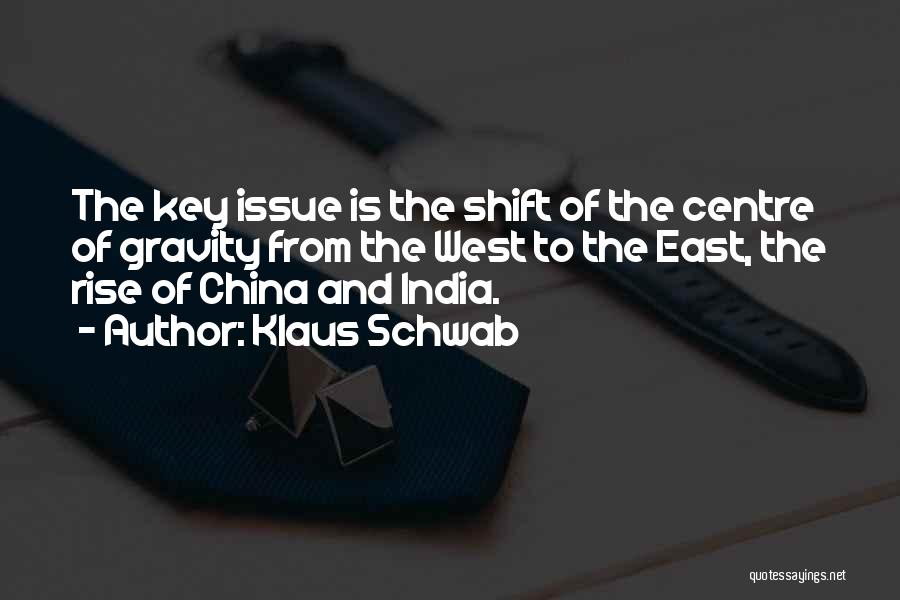 Klaus Schwab Quotes: The Key Issue Is The Shift Of The Centre Of Gravity From The West To The East, The Rise Of