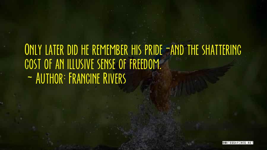 Francine Rivers Quotes: Only Later Did He Remember His Pride-and The Shattering Cost Of An Illusive Sense Of Freedom.