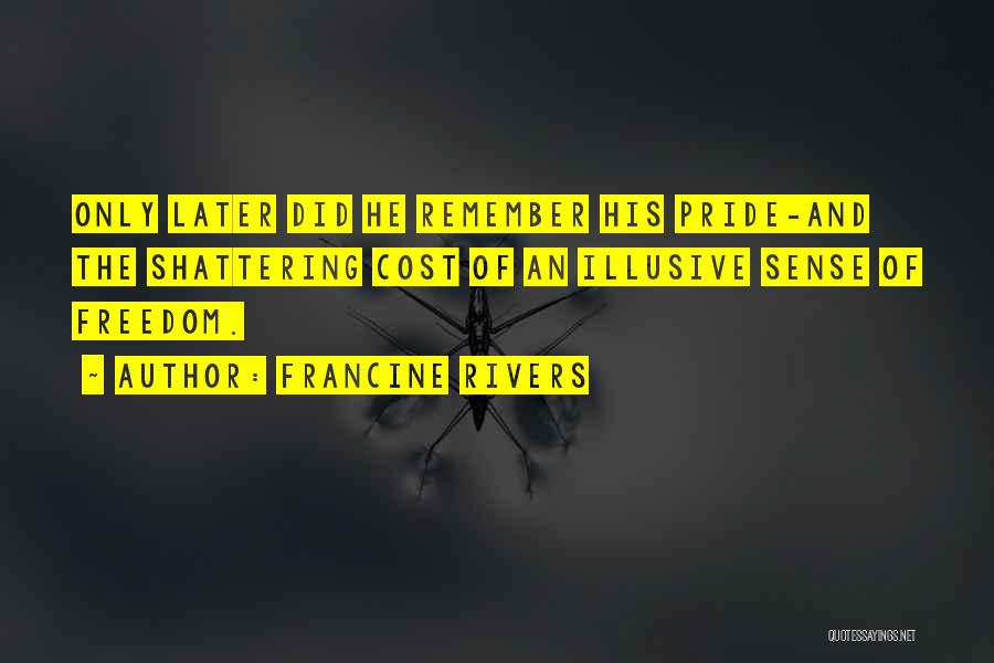 Francine Rivers Quotes: Only Later Did He Remember His Pride-and The Shattering Cost Of An Illusive Sense Of Freedom.