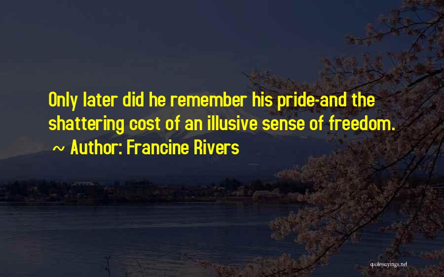 Francine Rivers Quotes: Only Later Did He Remember His Pride-and The Shattering Cost Of An Illusive Sense Of Freedom.