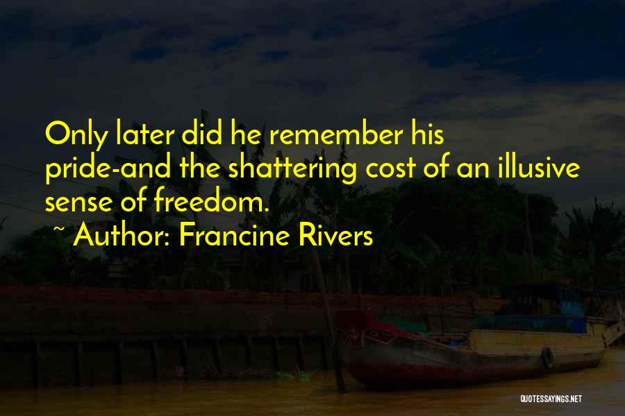 Francine Rivers Quotes: Only Later Did He Remember His Pride-and The Shattering Cost Of An Illusive Sense Of Freedom.