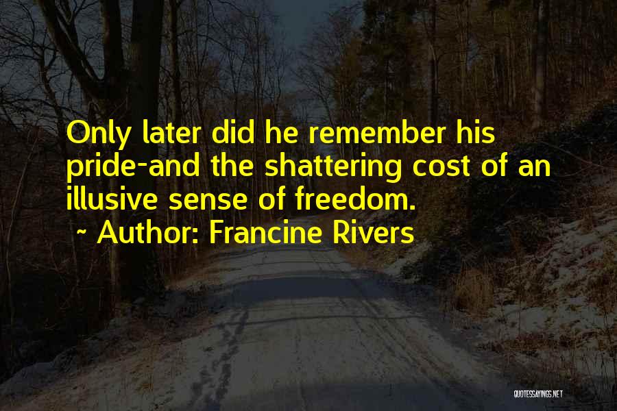 Francine Rivers Quotes: Only Later Did He Remember His Pride-and The Shattering Cost Of An Illusive Sense Of Freedom.