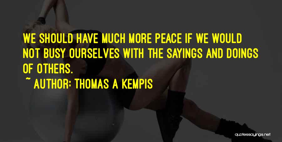 Thomas A Kempis Quotes: We Should Have Much More Peace If We Would Not Busy Ourselves With The Sayings And Doings Of Others.