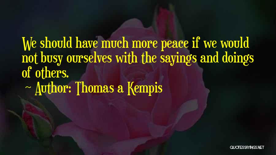 Thomas A Kempis Quotes: We Should Have Much More Peace If We Would Not Busy Ourselves With The Sayings And Doings Of Others.