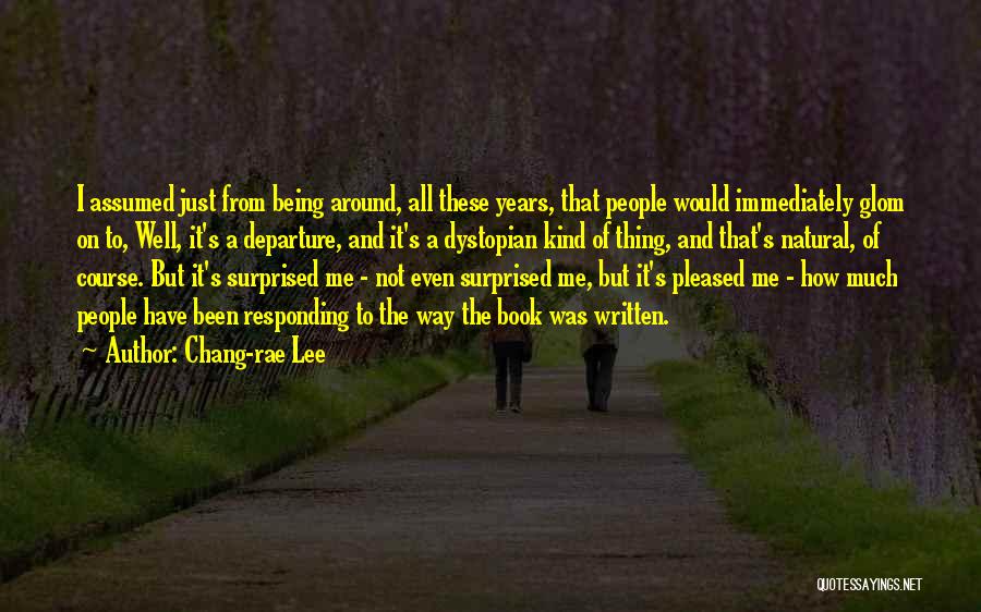 Chang-rae Lee Quotes: I Assumed Just From Being Around, All These Years, That People Would Immediately Glom On To, Well, It's A Departure,