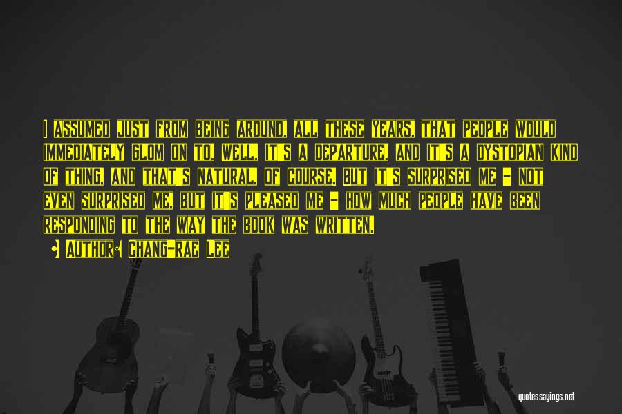 Chang-rae Lee Quotes: I Assumed Just From Being Around, All These Years, That People Would Immediately Glom On To, Well, It's A Departure,