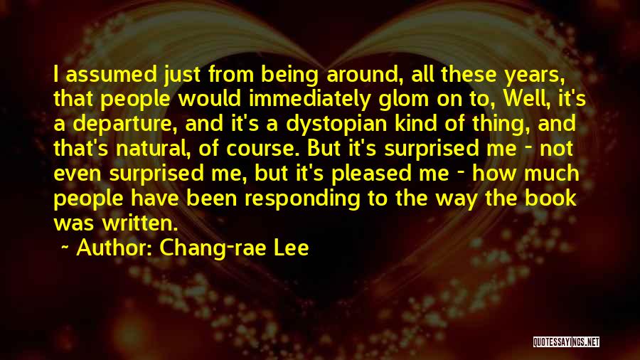 Chang-rae Lee Quotes: I Assumed Just From Being Around, All These Years, That People Would Immediately Glom On To, Well, It's A Departure,