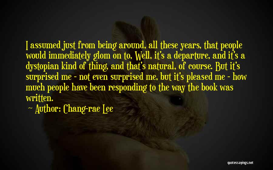 Chang-rae Lee Quotes: I Assumed Just From Being Around, All These Years, That People Would Immediately Glom On To, Well, It's A Departure,