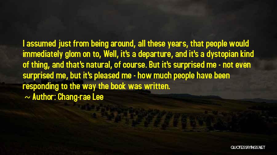 Chang-rae Lee Quotes: I Assumed Just From Being Around, All These Years, That People Would Immediately Glom On To, Well, It's A Departure,