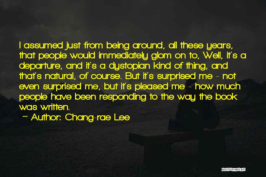 Chang-rae Lee Quotes: I Assumed Just From Being Around, All These Years, That People Would Immediately Glom On To, Well, It's A Departure,