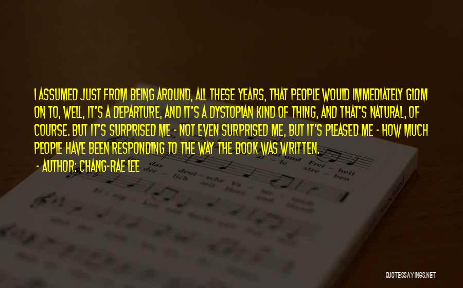 Chang-rae Lee Quotes: I Assumed Just From Being Around, All These Years, That People Would Immediately Glom On To, Well, It's A Departure,