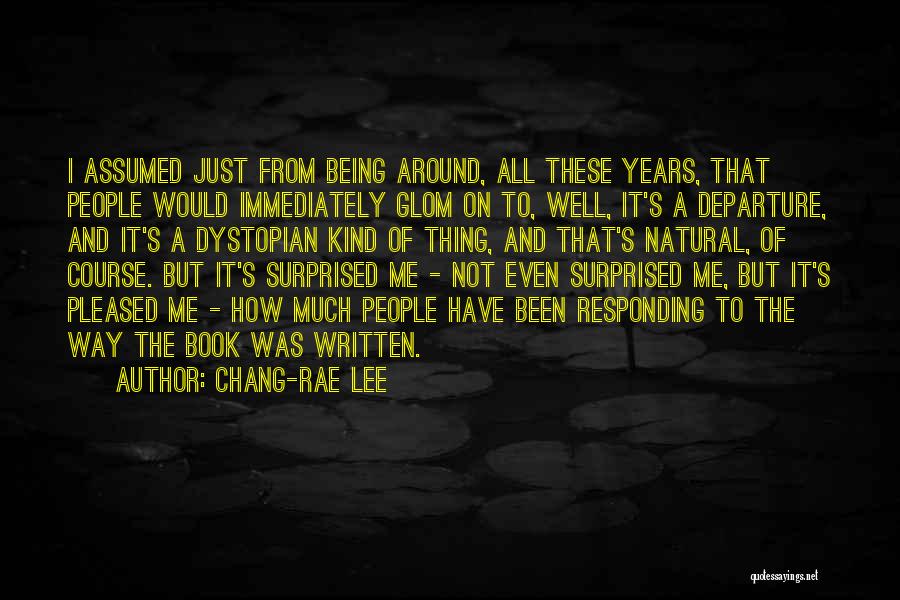 Chang-rae Lee Quotes: I Assumed Just From Being Around, All These Years, That People Would Immediately Glom On To, Well, It's A Departure,