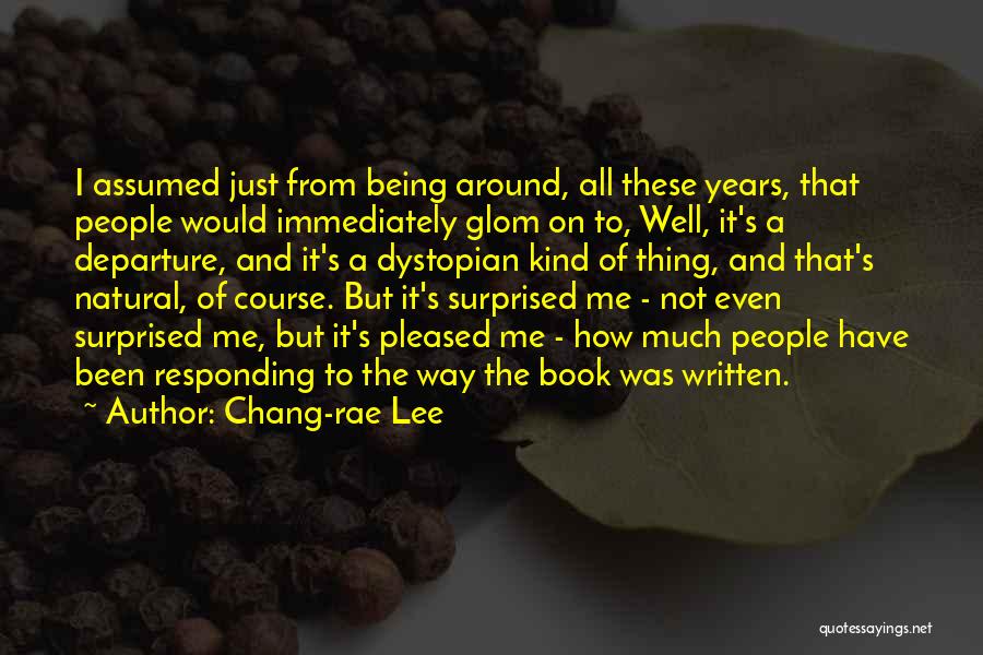 Chang-rae Lee Quotes: I Assumed Just From Being Around, All These Years, That People Would Immediately Glom On To, Well, It's A Departure,