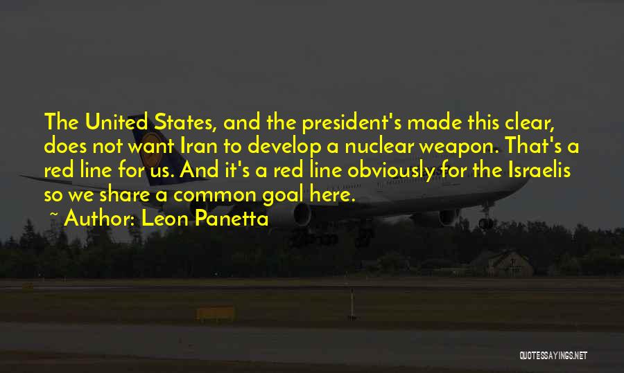 Leon Panetta Quotes: The United States, And The President's Made This Clear, Does Not Want Iran To Develop A Nuclear Weapon. That's A