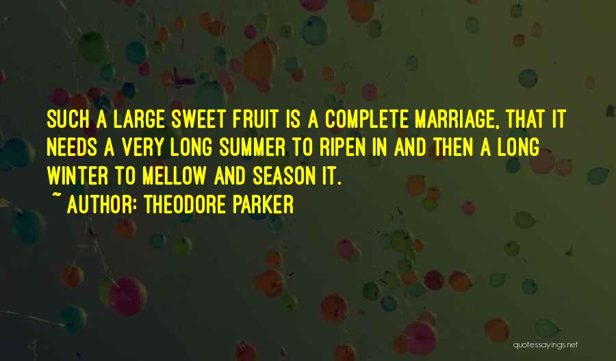 Theodore Parker Quotes: Such A Large Sweet Fruit Is A Complete Marriage, That It Needs A Very Long Summer To Ripen In And