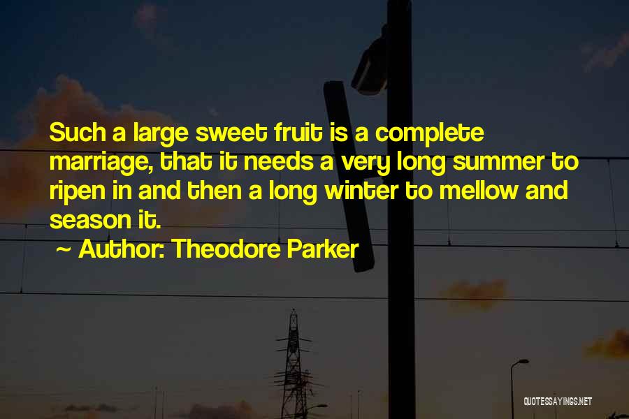 Theodore Parker Quotes: Such A Large Sweet Fruit Is A Complete Marriage, That It Needs A Very Long Summer To Ripen In And