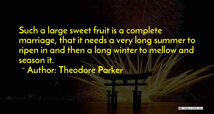 Theodore Parker Quotes: Such A Large Sweet Fruit Is A Complete Marriage, That It Needs A Very Long Summer To Ripen In And