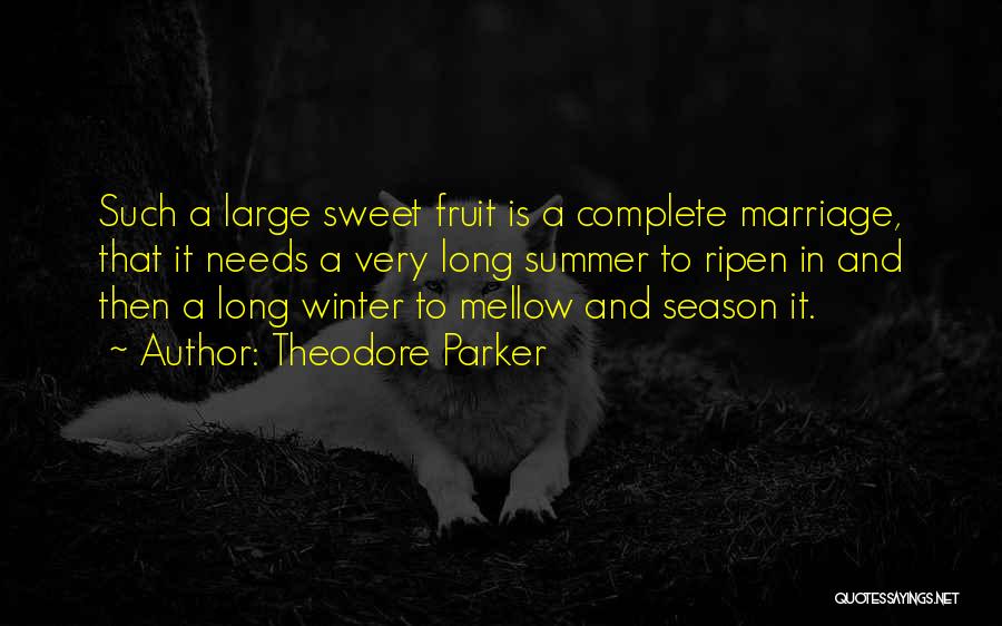 Theodore Parker Quotes: Such A Large Sweet Fruit Is A Complete Marriage, That It Needs A Very Long Summer To Ripen In And
