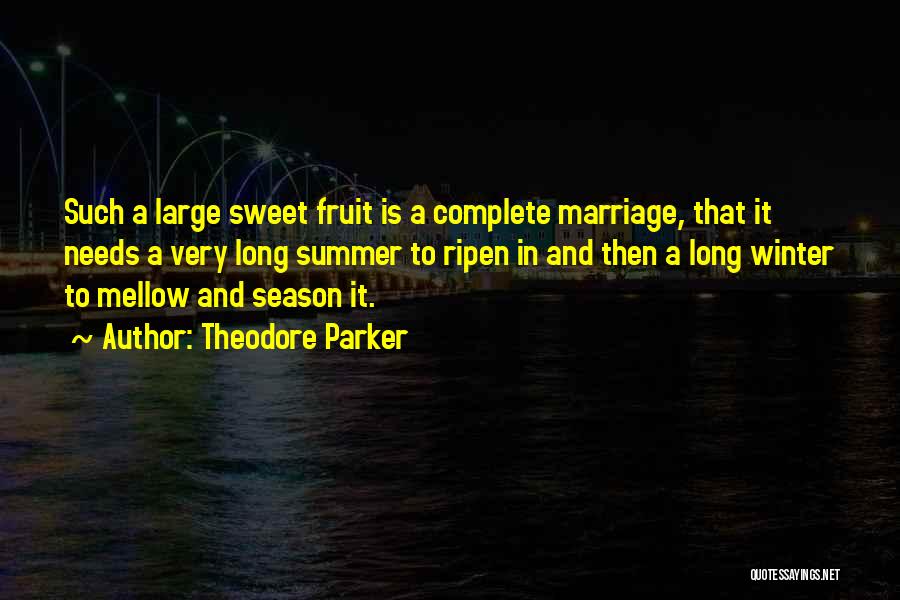 Theodore Parker Quotes: Such A Large Sweet Fruit Is A Complete Marriage, That It Needs A Very Long Summer To Ripen In And