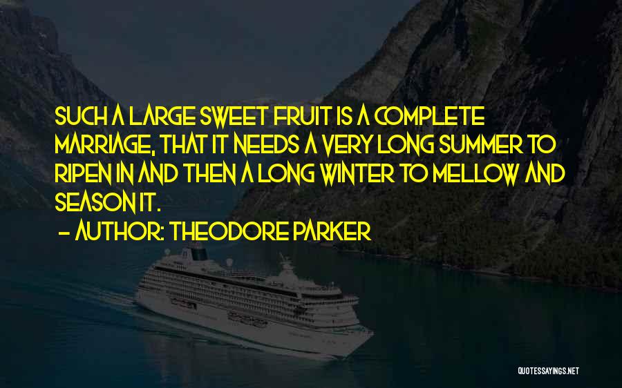 Theodore Parker Quotes: Such A Large Sweet Fruit Is A Complete Marriage, That It Needs A Very Long Summer To Ripen In And