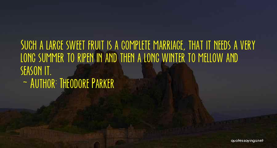 Theodore Parker Quotes: Such A Large Sweet Fruit Is A Complete Marriage, That It Needs A Very Long Summer To Ripen In And