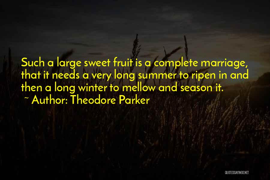 Theodore Parker Quotes: Such A Large Sweet Fruit Is A Complete Marriage, That It Needs A Very Long Summer To Ripen In And